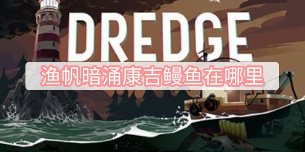 渔帆暗涌康吉鳗鱼在哪里 渔帆暗涌康吉鳗鱼捕捉位置分享