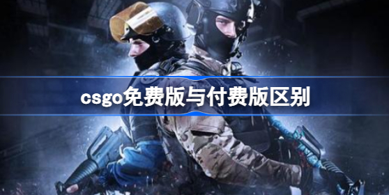 csgo免费版和付费版什么区别 csgo免费版和付费版的区别对比